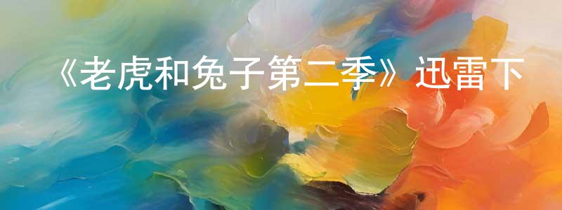 陳麻的個人主頁,《老虎和兔子第二季》迅雷下載/在線觀看-動漫卡通-美劇天堂